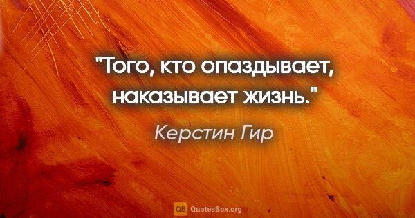 Керстин Гир цитата: "Того, кто опаздывает, наказывает жизнь."