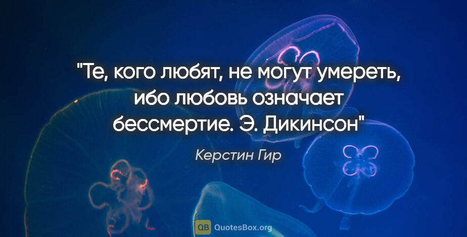 Керстин Гир цитата: "Те, кого любят, не могут умереть, ибо любовь означает..."