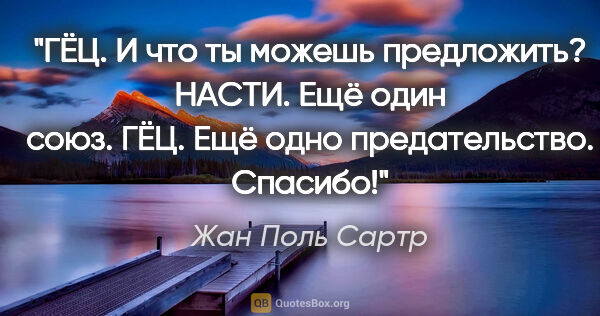 Жан Поль Сартр цитата: "ГЁЦ. И что ты можешь предложить?

НАСТИ. Ещё один союз.

ГЁЦ...."