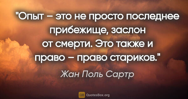 Жан Поль Сартр цитата: "Опыт – это не просто последнее прибежище, заслон от смерти...."