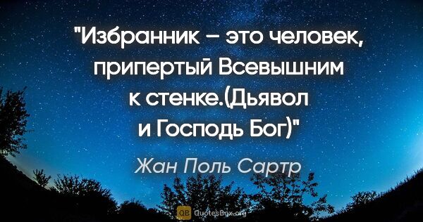 Жан Поль Сартр цитата: "Избранник – это человек, припертый Всевышним к стенке.(Дьявол..."