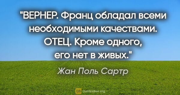 Жан Поль Сартр цитата: "ВЕРНЕР. Франц обладал всеми необходимыми качествами.

ОТЕЦ...."