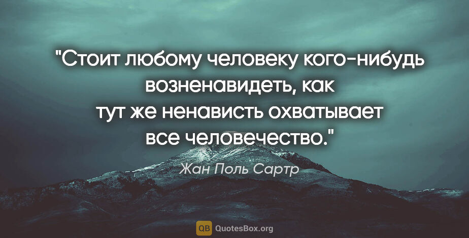 Жан Поль Сартр цитата: "Стоит любому человеку кого-нибудь возненавидеть, как тут же..."