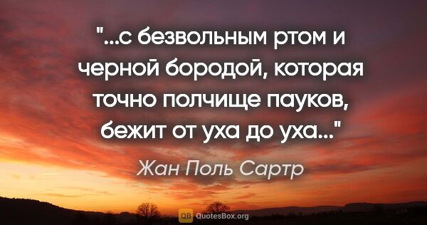 Жан Поль Сартр цитата: "с безвольным ртом и черной бородой, которая точно полчище..."