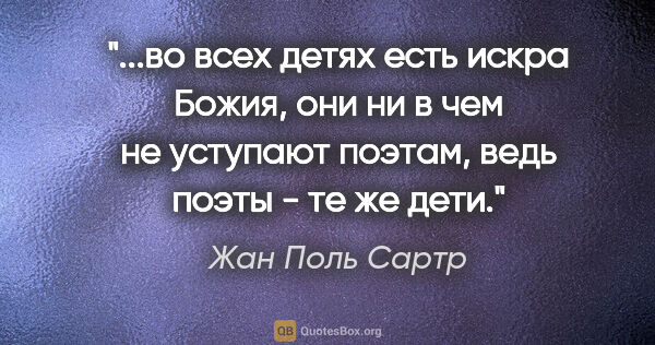 Жан Поль Сартр цитата: "во всех детях есть искра Божия, они ни в чем не уступают..."