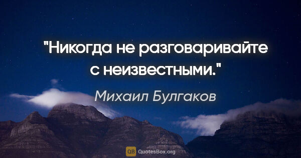 Михаил Булгаков цитата: "Никогда не разговаривайте с неизвестными."
