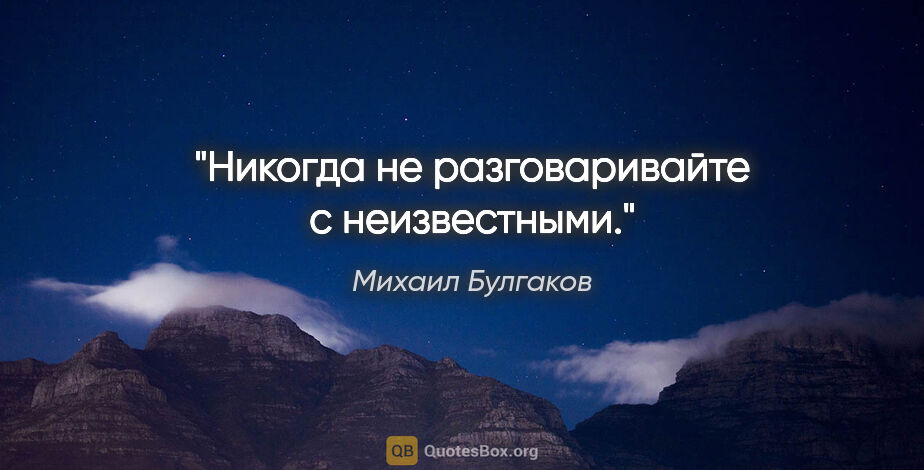 Михаил Булгаков цитата: "Никогда не разговаривайте с неизвестными."