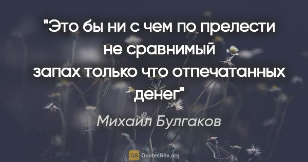 Михаил Булгаков цитата: "Это бы ни с чем по прелести не сравнимый запах только что..."