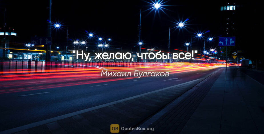 Михаил Булгаков цитата: "Ну, желаю, чтобы все!"