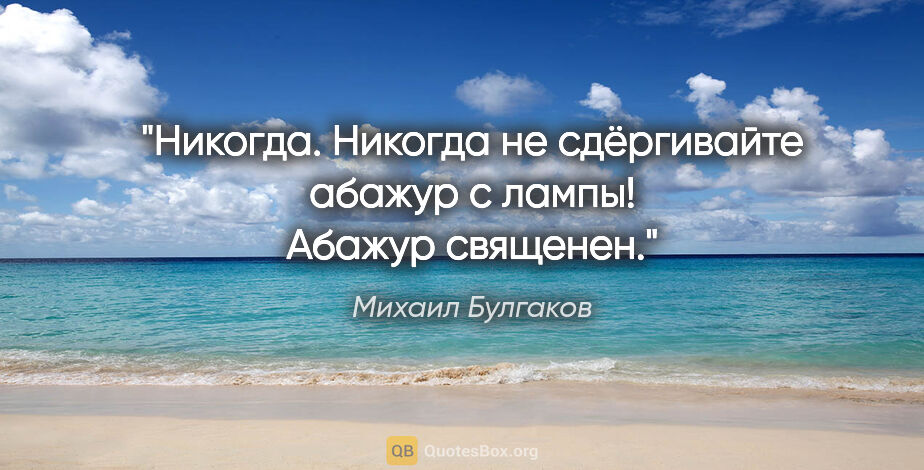 Михаил Булгаков цитата: "Никогда. Никогда не сдёргивайте абажур с лампы! Абажур священен."