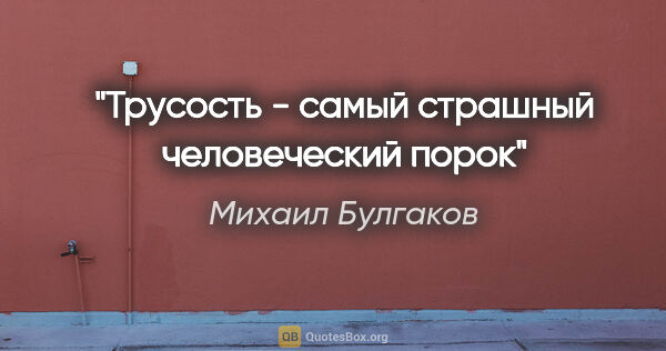 Михаил Булгаков цитата: "Трусость - самый страшный человеческий порок"