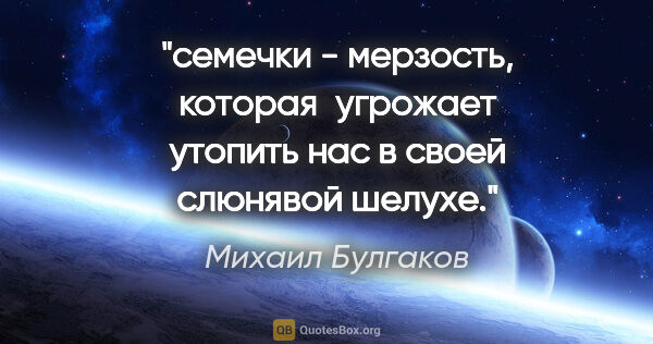 Михаил Булгаков цитата: "семечки - мерзость, которая  угрожает утопить нас в своей..."