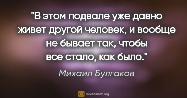 Михаил Булгаков цитата: "В этом подвале уже давно живет другой человек, и вообще не..."