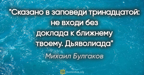 Михаил Булгаков цитата: "Сказано в заповеди тринадцатой: не входи без доклада к..."