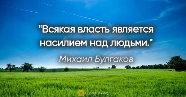Михаил Булгаков цитата: "Всякая власть является насилием над людьми."