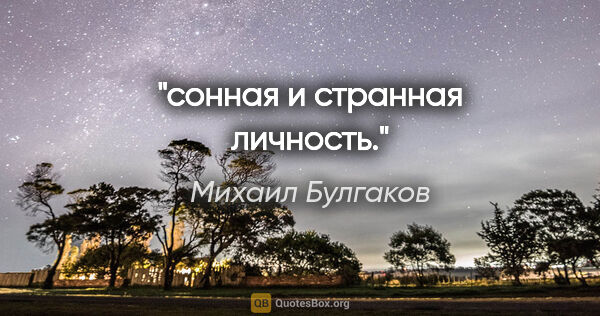 Михаил Булгаков цитата: "сонная и странная личность."