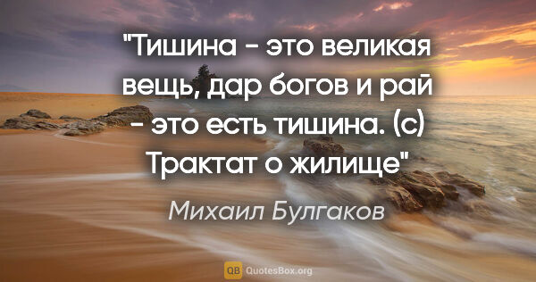 Михаил Булгаков цитата: "Тишина - это великая вещь, дар богов и рай - это есть..."