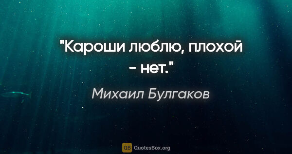 Михаил Булгаков цитата: "Кароши люблю, плохой - нет."
