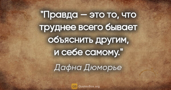 Дафна Дюморье цитата: "Правда — это то, что труднее всего бывает объяснить другим, и..."