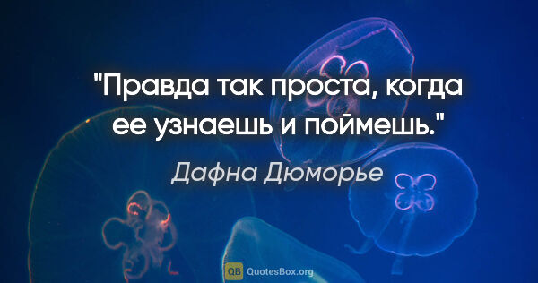 Дафна Дюморье цитата: "Правда так проста, когда ее узнаешь и поймешь."