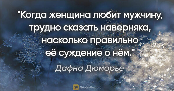 Дафна Дюморье цитата: "Когда женщина любит мужчину, трудно сказать наверняка,..."