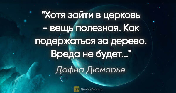 Дафна Дюморье цитата: "Хотя зайти в церковь - вещь полезная. Как подержаться за..."