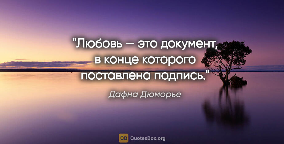 Дафна Дюморье цитата: "Любовь — это документ, в конце которого поставлена подпись."