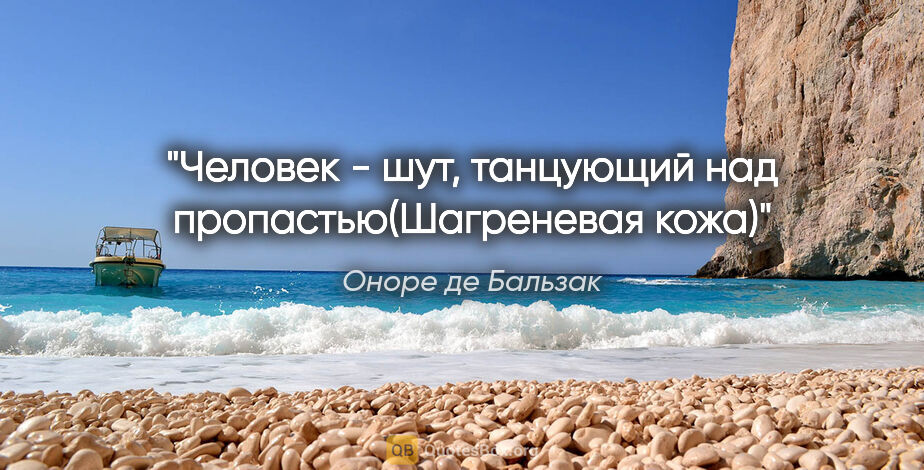 Оноре де Бальзак цитата: "Человек - шут, танцующий над пропастью("Шагреневая кожа")"