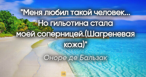 Оноре де Бальзак цитата: "Меня любил такой человек... Но гильотина стала моей..."