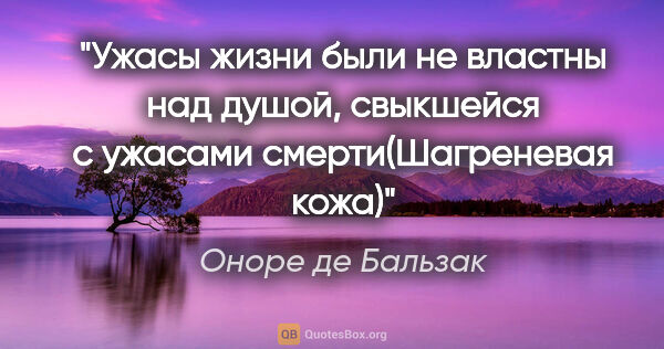 Оноре де Бальзак цитата: "Ужасы жизни были не властны над душой, свыкшейся с ужасами..."