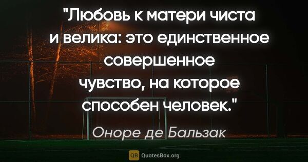 Оноре де Бальзак цитата: "Любовь к матери чиста и велика: это единственное совершенное..."