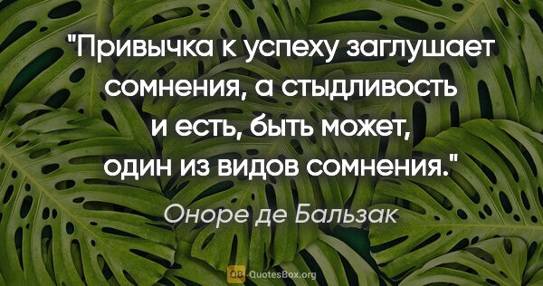 Оноре де Бальзак цитата: "Привычка к успеху заглушает сомнения, а стыдливость и есть,..."