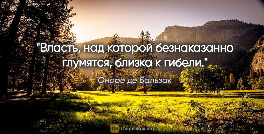 Оноре де Бальзак цитата: "Власть, над которой безнаказанно глумятся, близка к гибели."