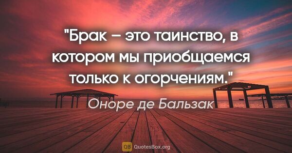 Оноре де Бальзак цитата: "Брак – это таинство, в котором мы приобщаемся только к..."