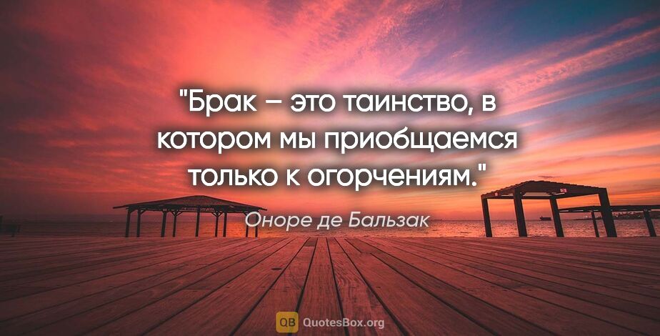 Оноре де Бальзак цитата: "Брак – это таинство, в котором мы приобщаемся только к..."