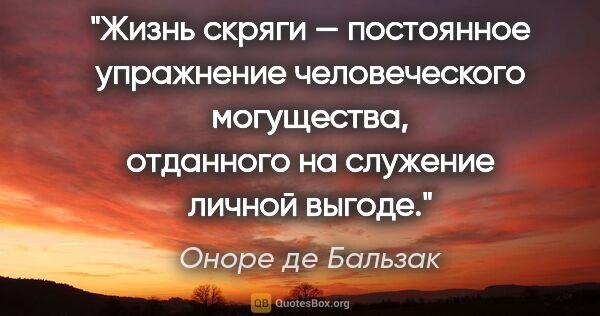 Оноре де Бальзак цитата: "Жизнь скряги — постоянное упражнение человеческого могущества,..."