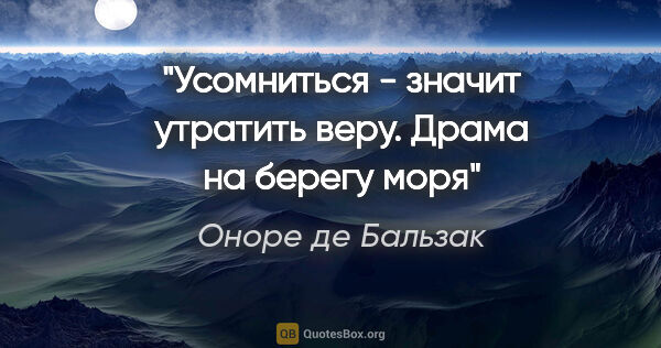 Оноре де Бальзак цитата: "Усомниться - значит утратить веру.

"Драма на берегу моря""