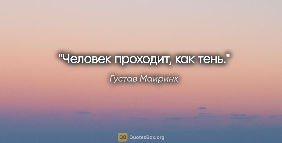 Густав Майринк цитата: "Человек проходит, как тень."