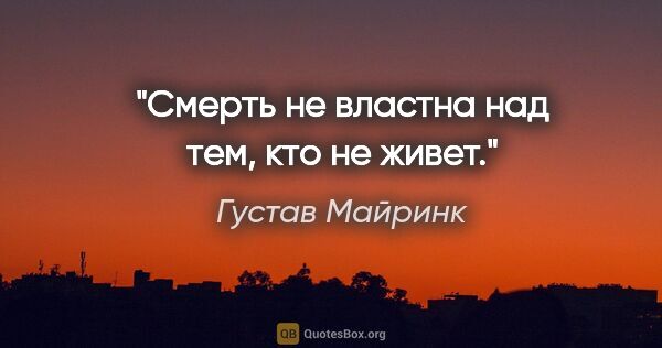 Густав Майринк цитата: "Смерть не властна над тем, кто не живет."