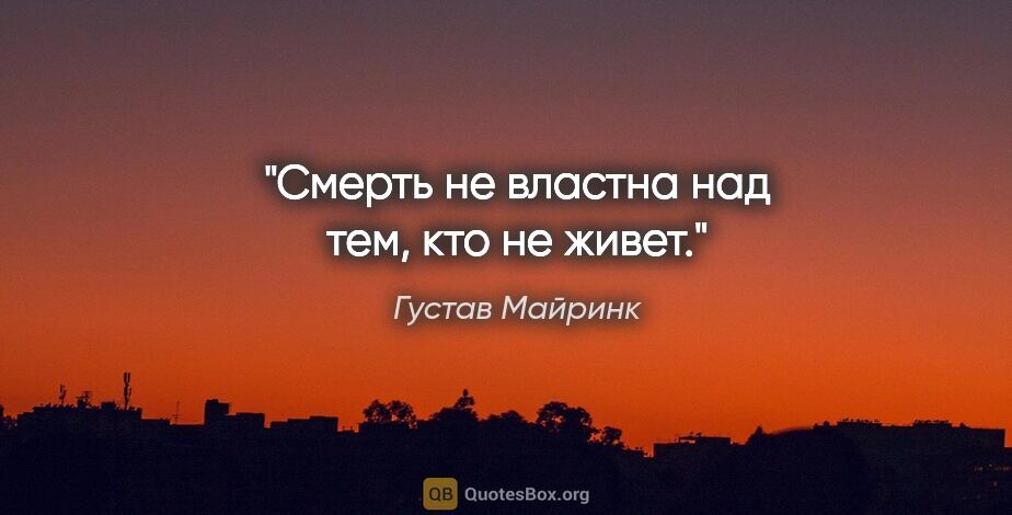 Густав Майринк цитата: "Смерть не властна над тем, кто не живет."