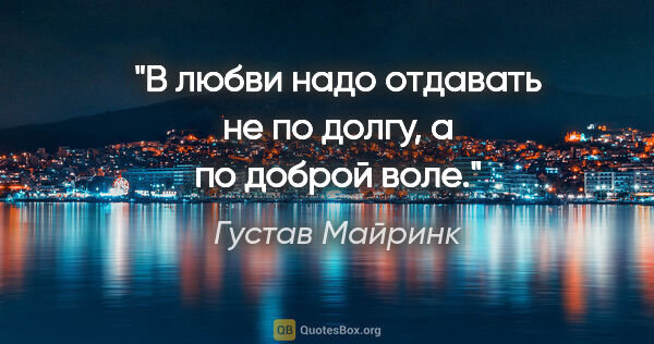 Густав Майринк цитата: "В любви надо отдавать не по долгу, а по доброй воле."
