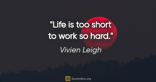 Vivien Leigh quote: "Life is too short to work so hard."