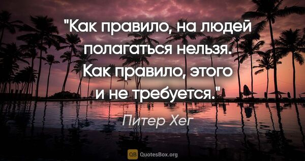 Питер Хег цитата: "Как правило, на людей полагаться нельзя. Как правило, этого и..."