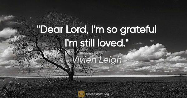 Vivien Leigh quote: "Dear Lord, I'm so grateful I'm still loved."