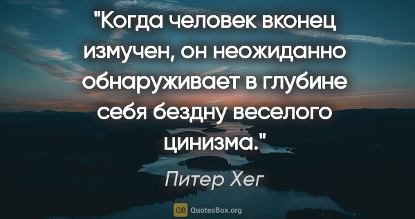 Питер Хег цитата: "Когда человек вконец измучен, он неожиданно обнаруживает в..."