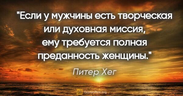 Питер Хег цитата: "Если у мужчины есть творческая или духовная миссия, ему..."