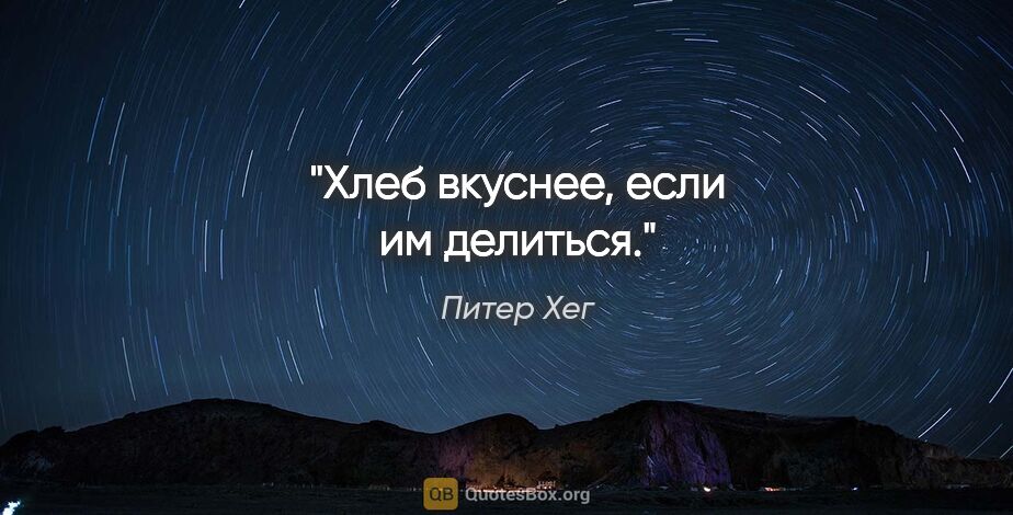 Питер Хег цитата: "Хлеб вкуснее, если им делиться."