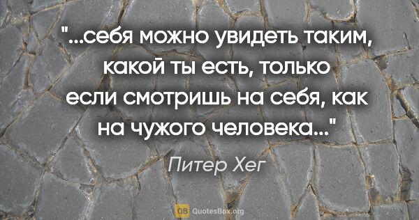 Питер Хег цитата: "себя можно увидеть таким, какой ты есть, только если смотришь..."