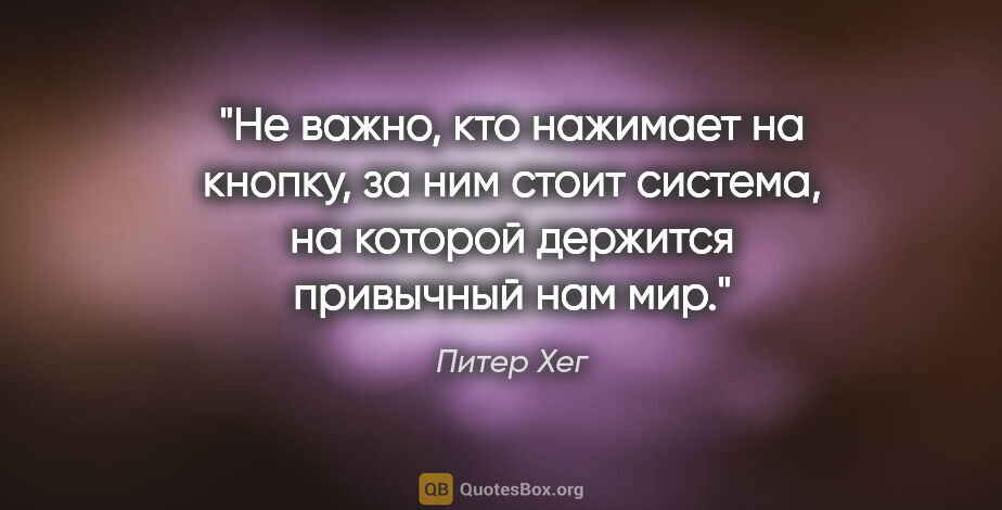 Питер Хег цитата: "Не важно, кто нажимает на кнопку, за ним стоит система, на..."