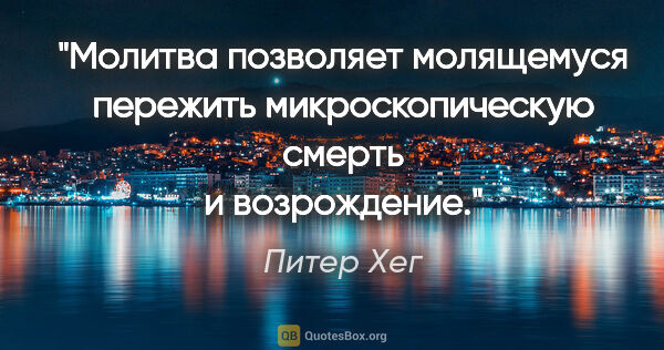 Питер Хег цитата: "Молитва позволяет молящемуся пережить микроскопическую смерть..."